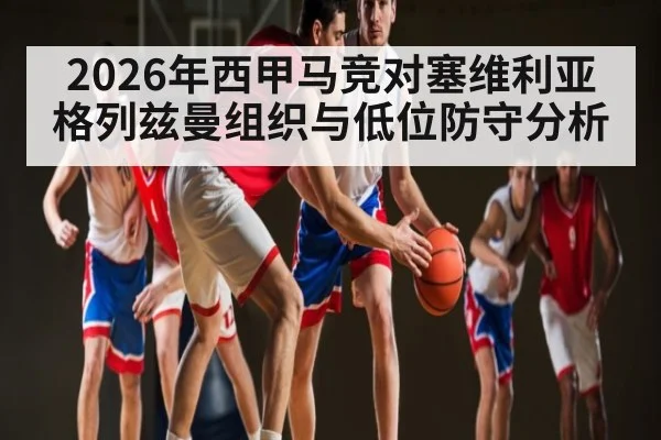 2026年西甲马竞对塞维利亚格列兹曼组织与低位防守分析